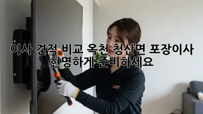 이사 견적 비교: 옥천 청산면 포장이사, 현명하게 준비하세요!